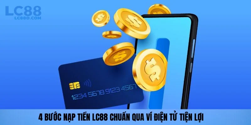 4 bước nạp tiền LC88 chuẩn qua ví điện tử tiện lợi
