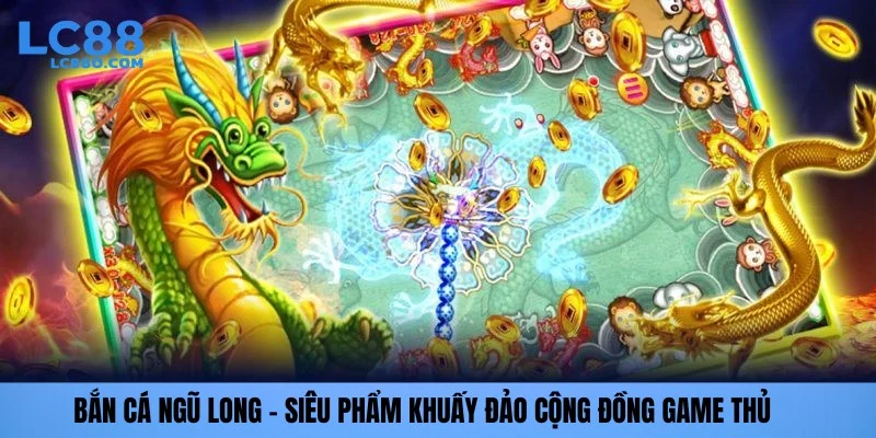 Bắn cá ngũ long lc88