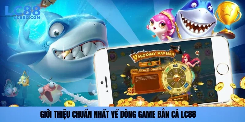 Giới thiệu chuẩn nhất về dòng game bắn cá LC88