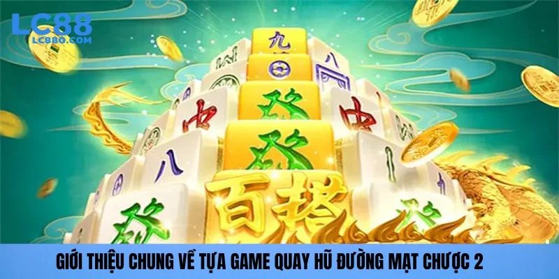Giới thiệu chung về tựa game quay hũ đường mạt chược 2