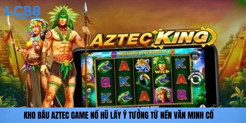 Kho báu Aztec game nổ hũ lấy ý tưởng từ nền văn minh cổ