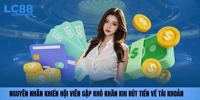 Nguyên nhân khiến hội viên gặp khó khăn khi rút tiền về tài khoản