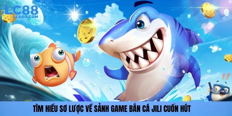 Tìm hiểu sơ lược về sảnh game bắn cá Jili cuốn hút