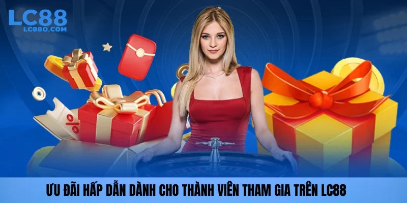 Ưu đãi hấp dẫn dành cho thành viên tham gia trên LC88