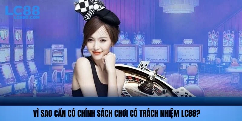 Vì sao cần có chính sách chơi có trách nhiệm LC88?